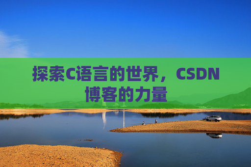探索C语言的世界,CSDN博客的力量 探索C语言的世界,CSDN博客的力量