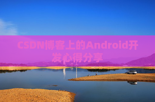 CSDN博客上的Android开发心得分享
